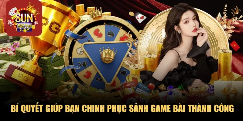 Bí quyết giúp bạn chinh phục sảnh game bài thành công