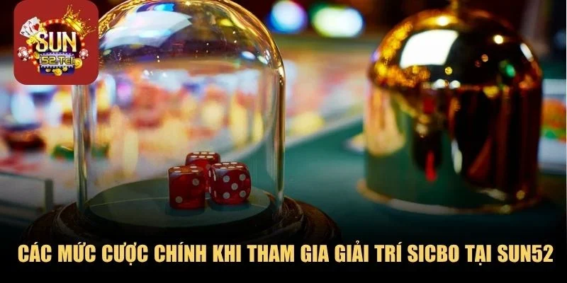 Các mức cược chính khi tham gia giải trí Sicbo tại SUN52