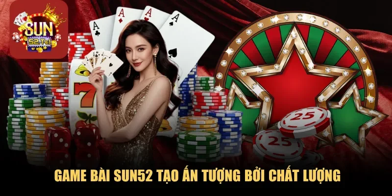 Game bài SUN52 tạo ấn tượng bởi chất lượng