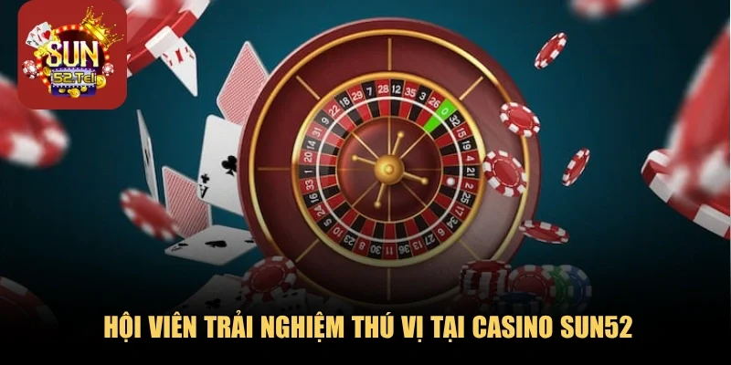 Hội viên trải nghiệm thú vị tại Casino Sun52