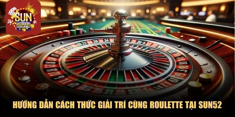 Hướng dẫn cách thức giải trí cùng Roulette tại SUN52 