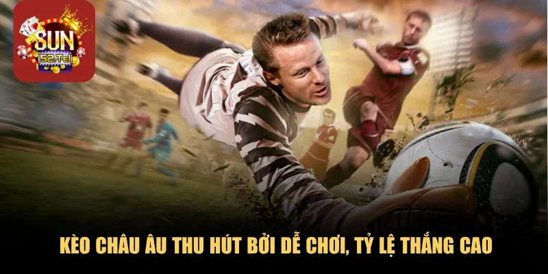 Kèo châu Âu thu hút bởi dễ chơi, tỷ lệ thắng cao