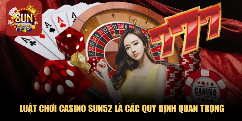 Luật chơi casino Sun52 là các quy định quan trọng