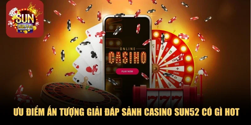 Ưu điểm ấn tượng giải đáp sảnh Casino Sun52 có gì hot